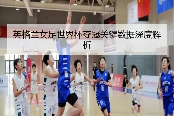 英格兰女足世界杯夺冠关键数据深度解析